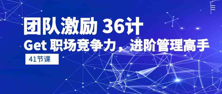 （10033期）团队激励 36计-Get 职场竞争力，进阶管理高手（41节课）-三六网赚