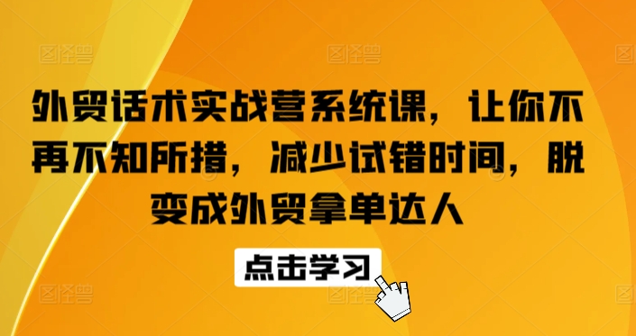 外贸话术实战营系统课，让你不再不知所措，减少试错时间，脱变成外贸拿单达人-三六网赚