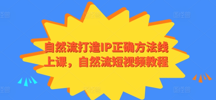 自然流打造IP正确方法线上课，自然流短视频教程-三六网赚