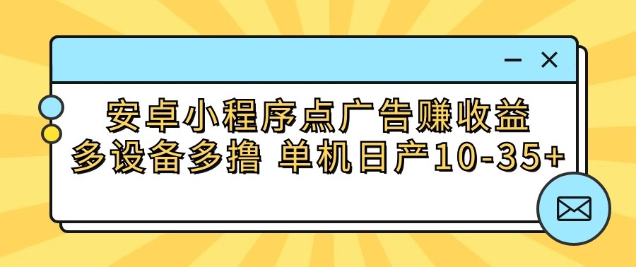 安卓小程序点广告赚收益，多设备多撸 单机日产10-35+-三六网赚