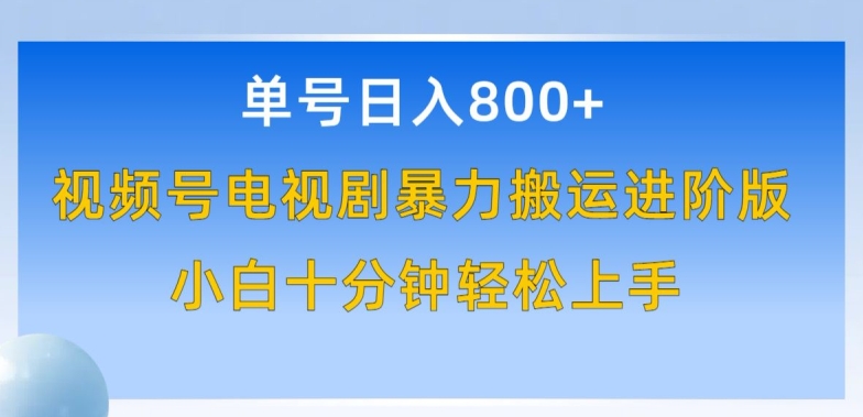 单号日赚800+，视频号电视剧暴力搬运进阶版，100%过原创，小白十分钟也能轻松入手-三六网赚