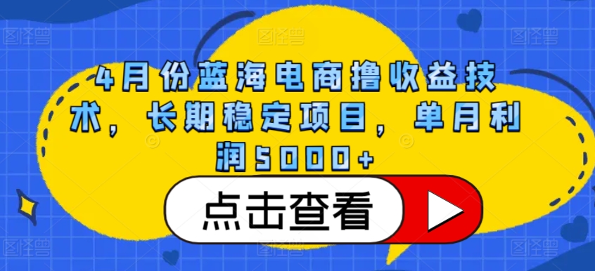 4月份蓝海电商撸收益技术，长期稳定项目，单月利润5000+-三六网赚