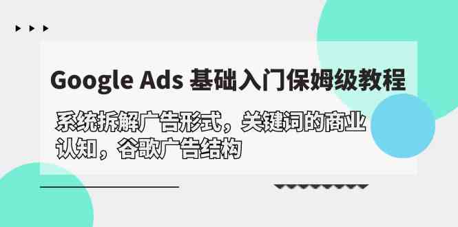 Google Ads 基础入门，系统拆解广告形式/关键词的商业认知/谷歌广告结构-三六网赚