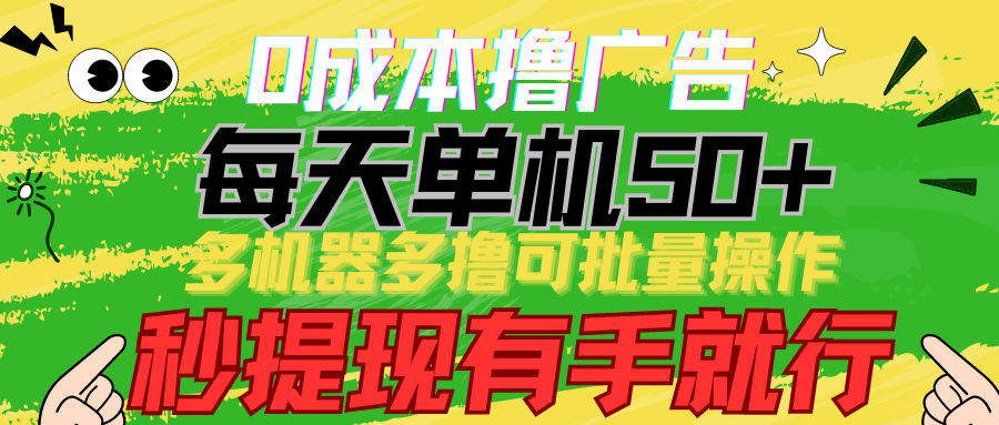 0成本撸广告 每天单机50+， 多机器多撸可批量操作，秒提现有手就行-三六网赚