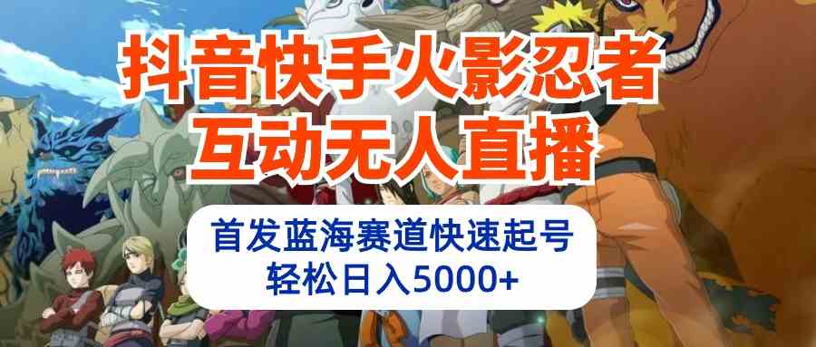 （10026期）抖音快手火影忍者互动无人直播 蓝海赛道快速起号 日入5000+教程+软件+素材-三六网赚