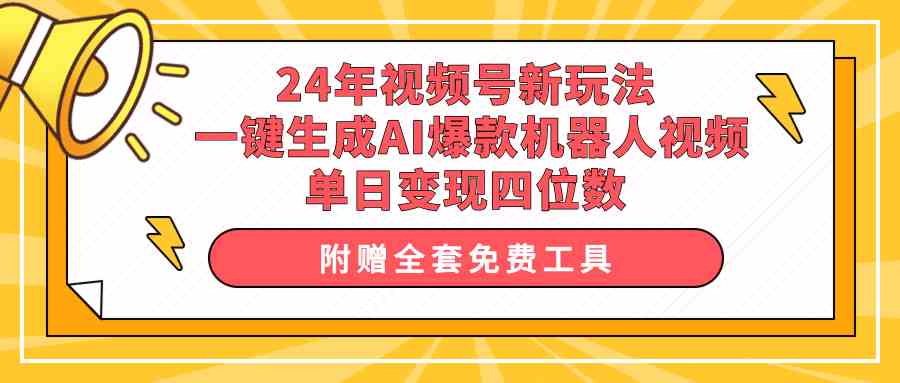 （10024期）24年视频号新玩法 一键生成AI爆款机器人视频，单日轻松变现四位数-三六网赚