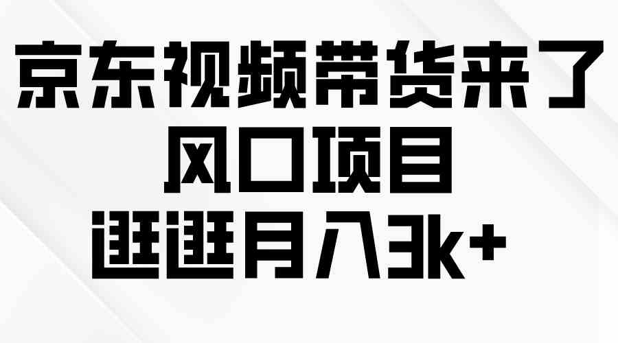 （10025期）京东短视频带货来了，风口项目，逛逛月入3k+-三六网赚