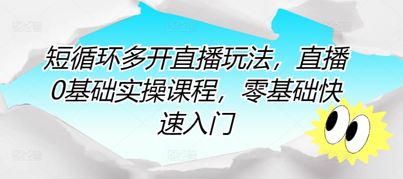 短循环多开直播玩法，直播0基础实操课程，零基础快速入门-三六网赚