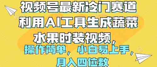 （10141期）视频号最新冷门赛道利用AI工具生成蔬菜水果时装视频 操作简单月入四位数-三六网赚