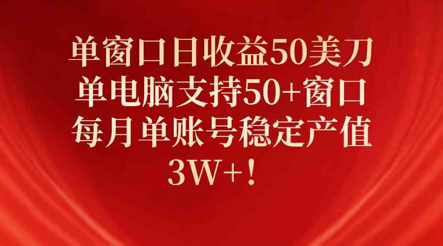 （10144期）单窗口日收益50美刀，单电脑支持50+窗口，每月单账号稳定产值3W+！-三六网赚