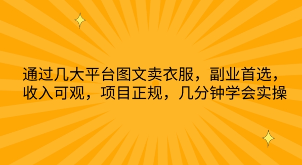 通过几大平台图文卖衣服，副业首选，收入可观，项目正规，几分钟学会实操-三六网赚