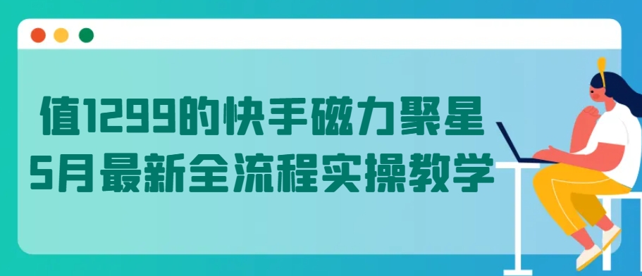 值1299的快手磁力聚星5月最新全流程实操教学-三六网赚