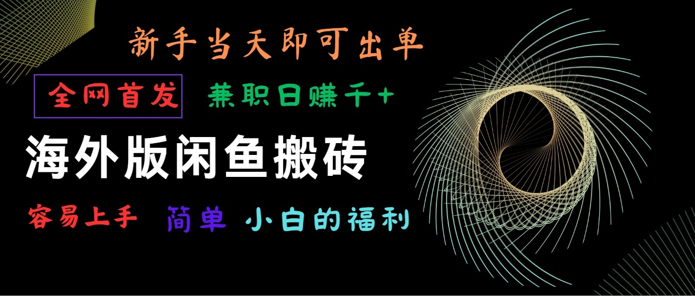 海外版闲鱼搬砖项目，全网首发，容易上手，小白当天即可出单，兼职日赚1000+-三六网赚