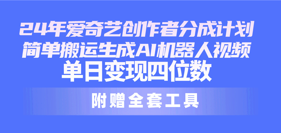 （10308期）24最新爱奇艺创作者分成计划，简单搬运生成AI机器人视频，单日变现四位数-三六网赚