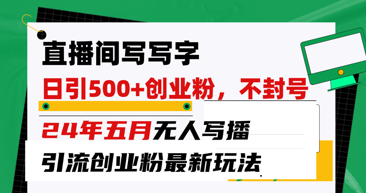 （10350期）直播间写写字日引300+创业粉，24年五月无人写播引流不封号最新玩法-三六网赚