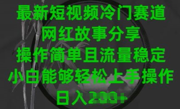 最新短视频冷门赛道，网红故事分享，操作简单且流量稳定，小白能够轻松上手操作-三六网赚