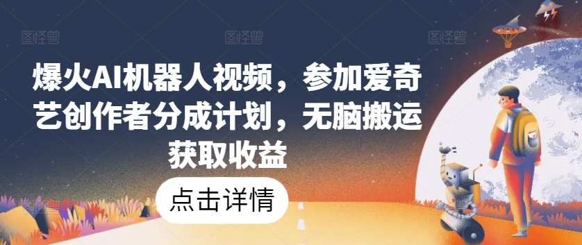 爆火AI机器人视频，参加爱奇艺创作者分成计划，无脑搬运获取收益-三六网赚