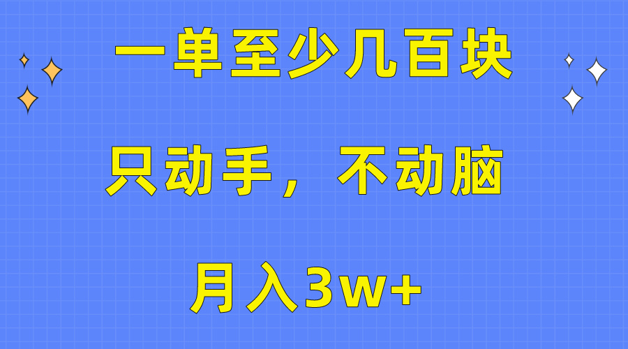 （10356期）一单至少几百块，只动手不动脑，月入3w+。看完就能上手，保姆级教程-三六网赚