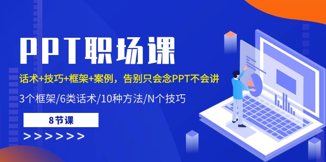 PPT职场课：话术+技巧+框架+案例，告别只会念PPT不会讲（8节课）-三六网赚