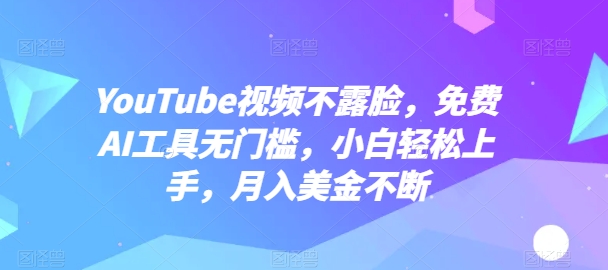 YouTube视频不露脸，免费AI工具无门槛，小白轻松上手，月入美金不断-三六网赚