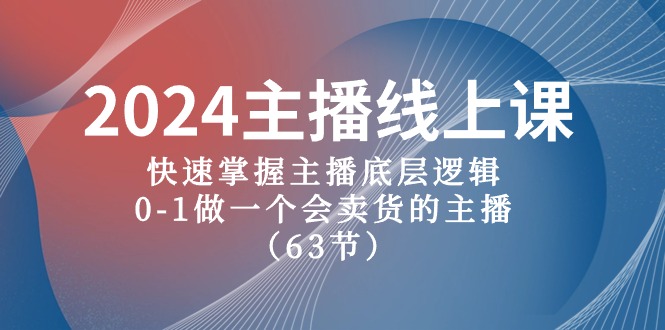 2024主播线上课，快速掌握主播底层逻辑，0-1做一个会卖货的主播（63节课）-三六网赚