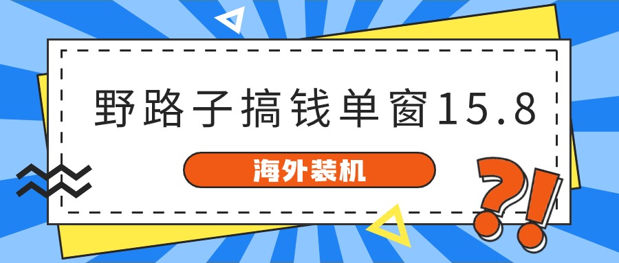 海外装机，野路子搞钱，单窗口15.8，亲测已变现10000+-三六网赚