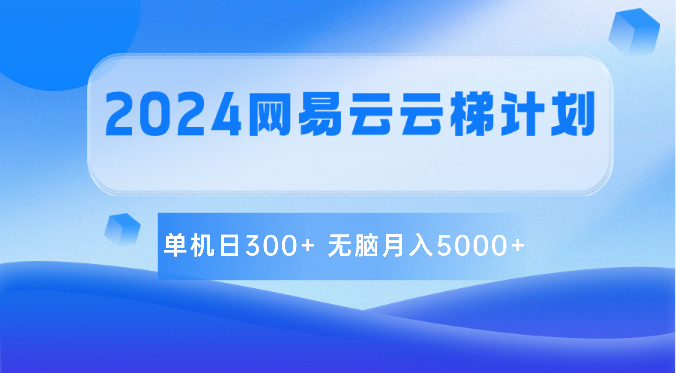 2024网易云云梯计划 单机日300+ 无脑月入5000+-三六网赚