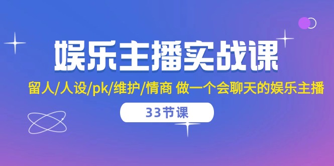 娱乐主播实战课 留人/人设/pk/维护/情商 做一个会聊天的娱乐主播（33节课）-三六网赚