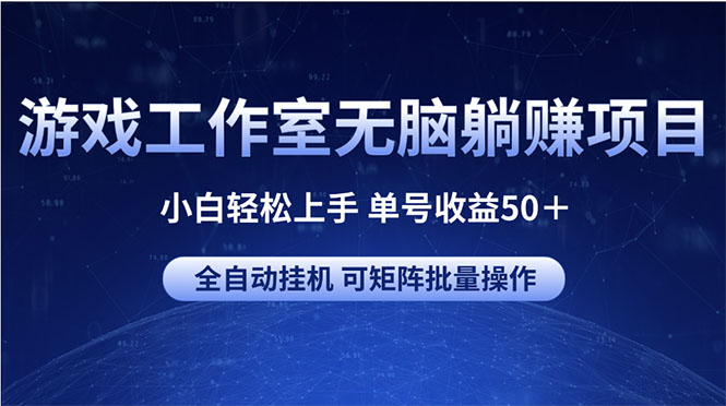 （10783期）游戏工作室无脑躺赚项目 小白轻松上手 单号收益50＋ 可矩阵批量操作-三六网赚