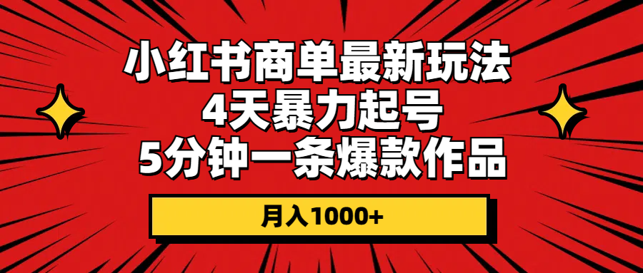 （10779期）小红书商单最新玩法 4天暴力起号 5分钟一条爆款作品 月入1000+-三六网赚