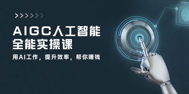 AIGC人工智能全能实操课：用AI工作，提升效率，帮你赚钱（33节课）-三六网赚