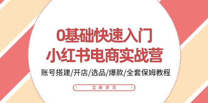 0基础快速入门小红书电商实战营：账号搭建/开店/选品/爆款/全套保姆教程-三六网赚