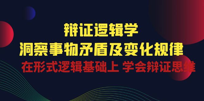 （10795期）辩证 逻辑学 | 洞察 事物矛盾及变化规律  在形式逻辑基础上 学会辩证思维-三六网赚