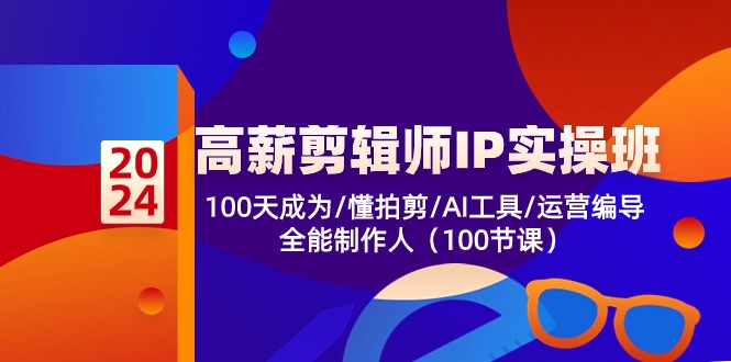 高薪剪辑师IP实操班【第2期】100天成为懂拍剪/AI工具/运营编导/全能制作人-三六网赚