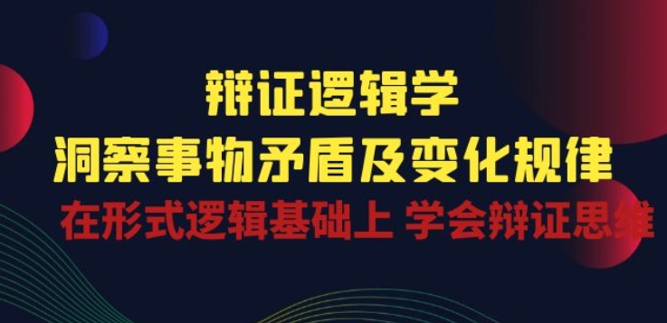 辩证 逻辑学 | 洞察 事物矛盾及变化规律 在形式逻辑基础上 学会辩证思维-三六网赚