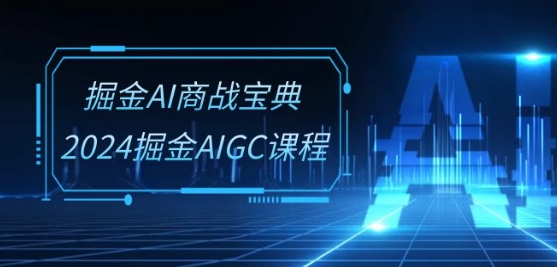 掘金AI商战宝典-系统班：2024掘金AIGC课程(30节视频课)-三六网赚