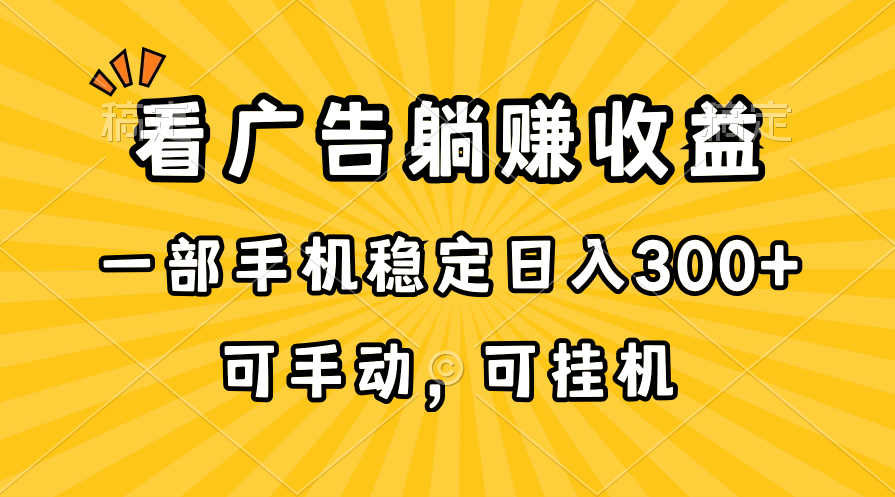 （10806期）在家看广告躺赚收益，一部手机稳定日入300+，可手动，可挂机！-三六网赚