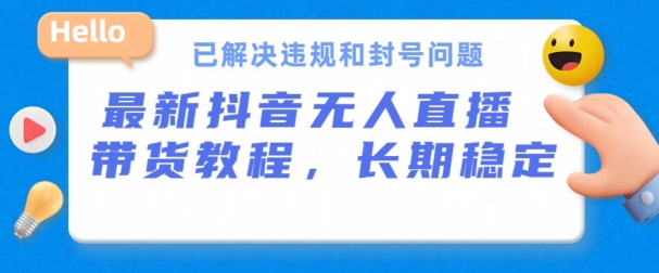 抖音无人直播带货，长期稳定，已解决违规和封号问题，开播24小时必出单-三六网赚