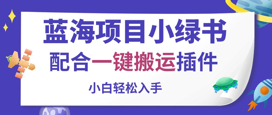 （10841期）蓝海项目小绿书，配合一键搬运插件，小白轻松入手-三六网赚