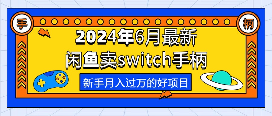 （10831期）2024年6月最新闲鱼卖switch游戏手柄，新手月入过万的第一个好项目-三六网赚