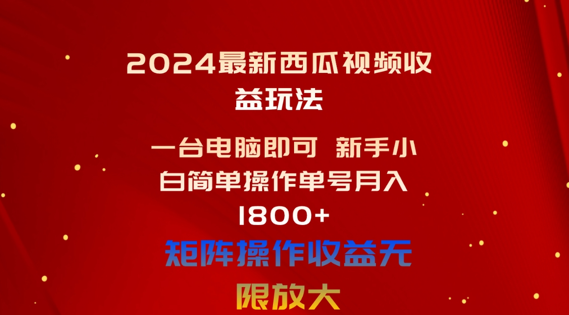 （10829期）2024最新西瓜视频收益玩法，一台电脑即可 新手小白简单操作单号月入1800+-三六网赚