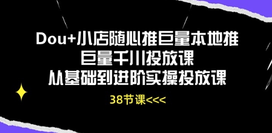 Dou+小店随心推巨量本地推巨量千川投放课从基础到进阶实操投放课-三六网赚