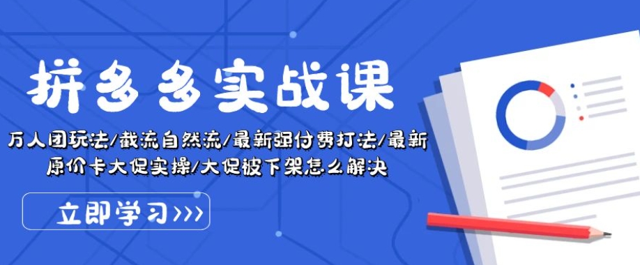 拼多多实战课：万人团玩法/截流自然流/最新强付费打法/最新原价卡大促..-三六网赚