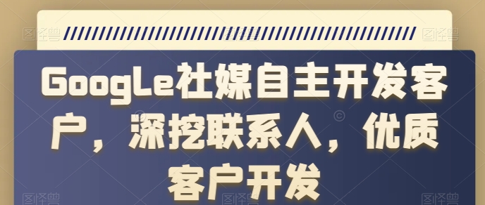 Google社媒自主开发客户，深挖联系人，优质客户开发-三六网赚