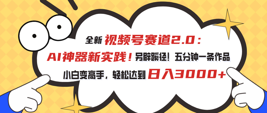 （10866期）视频号赛道2.0：AI神器新实践！另辟蹊径！五分钟一条作品，小白变高手…-三六网赚