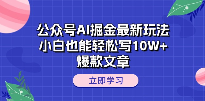 （10878期）公众号AI掘金最新玩法，小白也能轻松写10W+爆款文章-三六网赚