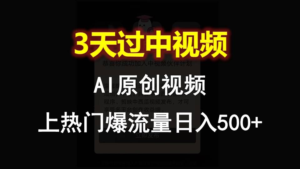 AI一键原创视频，3天过中视频，轻松上热门爆流量日入500+-三六网赚