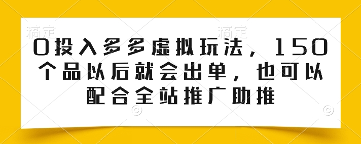 0投入多多虚拟玩法，150个品以后就会出单，也可以配合全站推广助推-三六网赚