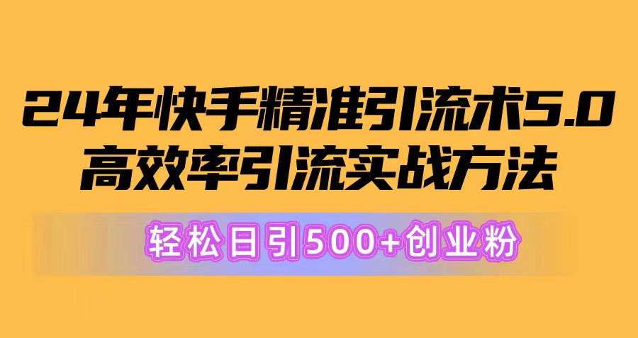 （10894期）24年快手精准引流术5.0，高效率引流实战方法，轻松日引500+创业粉-三六网赚