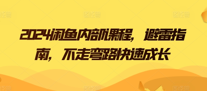 2024闲鱼内部课程，避雷指南，不走弯路快速成长-三六网赚